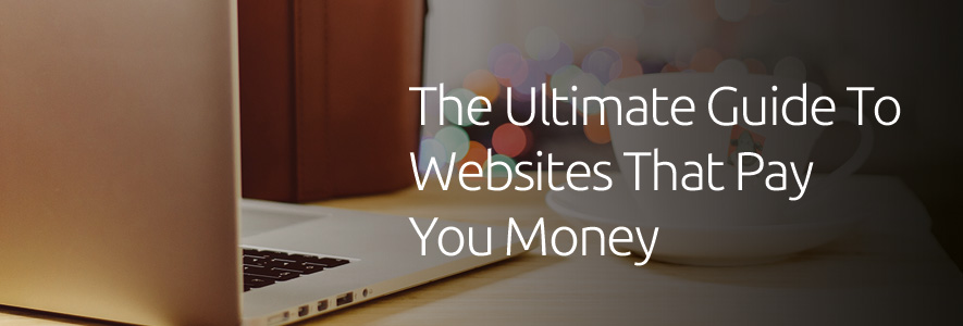 The Ultimate Guide To Websites That Pay You Money!