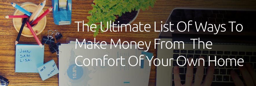 The Ultimate List Of Ways To Make Money From The Comfort Of Your Own Home